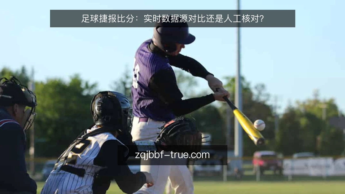 足球捷报比分:实时数据源对比还是人工核对?