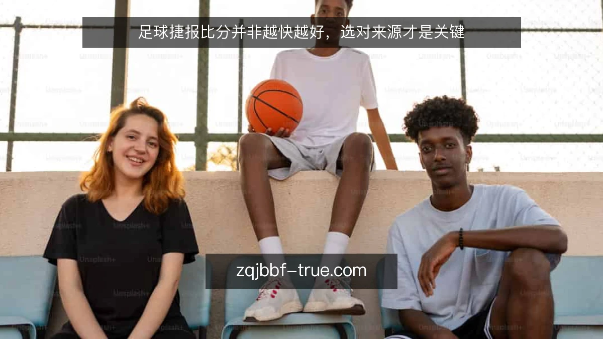 足球捷报比分并非越快越好,选对来源才是关键