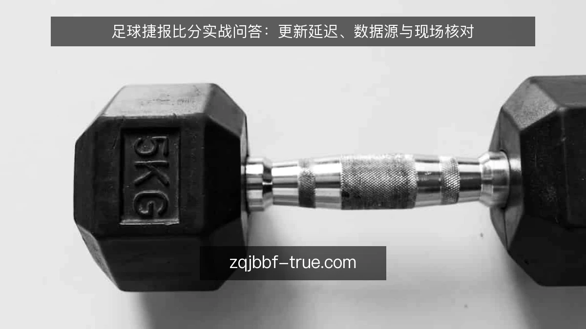 足球捷报比分实战问答：更新延迟、数据源与现场核对