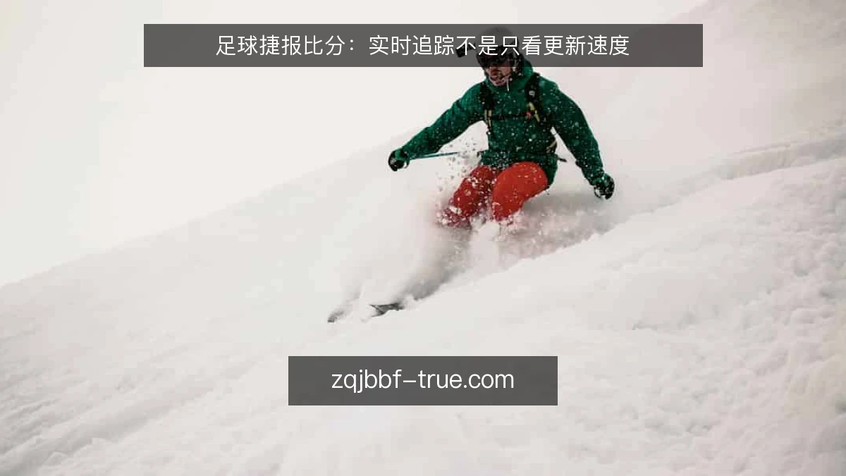 足球捷报比分：实时追踪不是只看更新速度