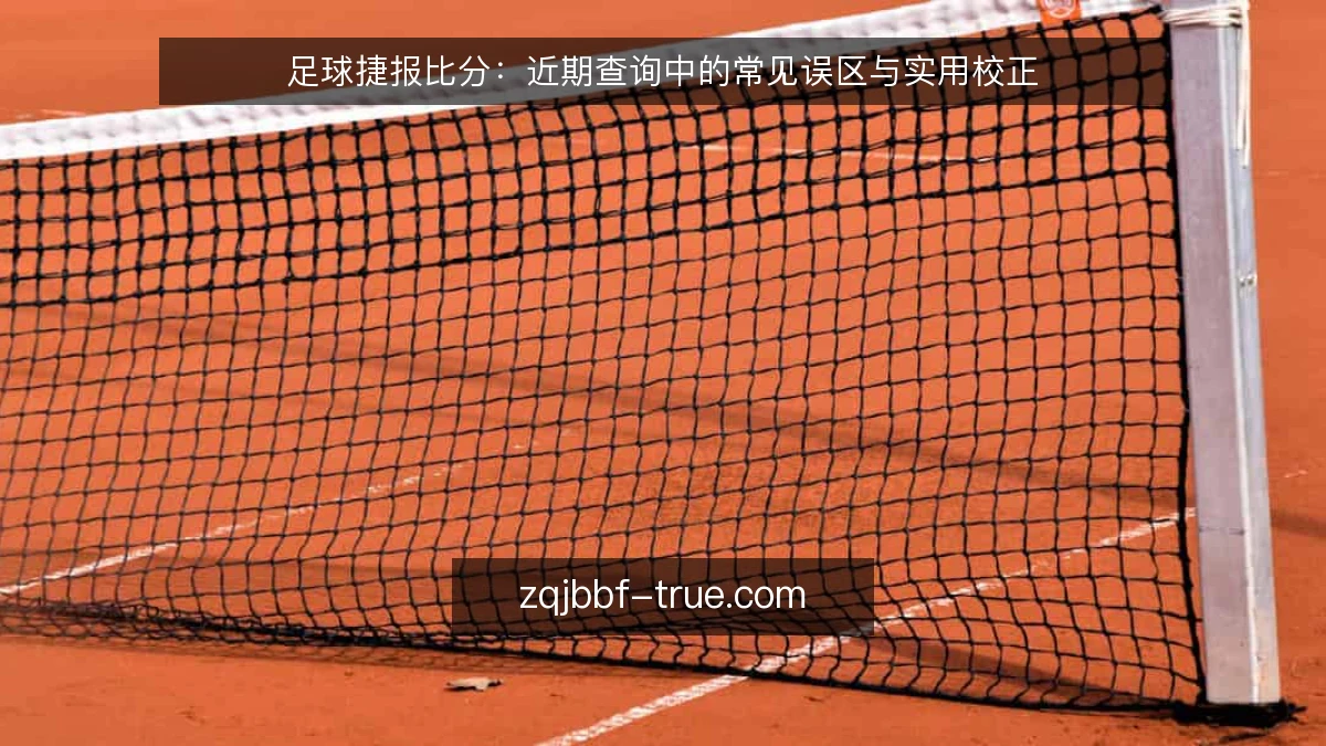 足球捷报比分：近期查询中的常见误区与实用校正