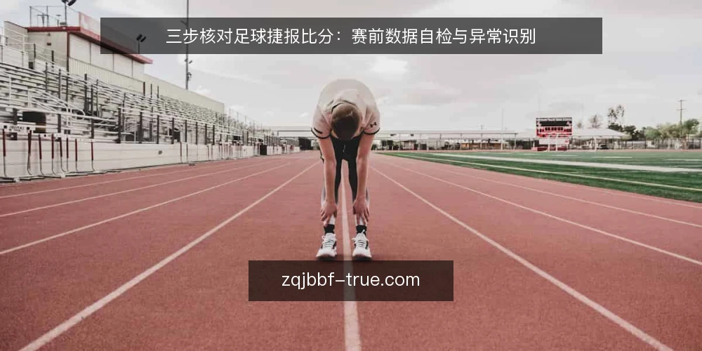 三步核对足球捷报比分：赛前数据自检与异常识别 — 为什么现在要核对比分 配图