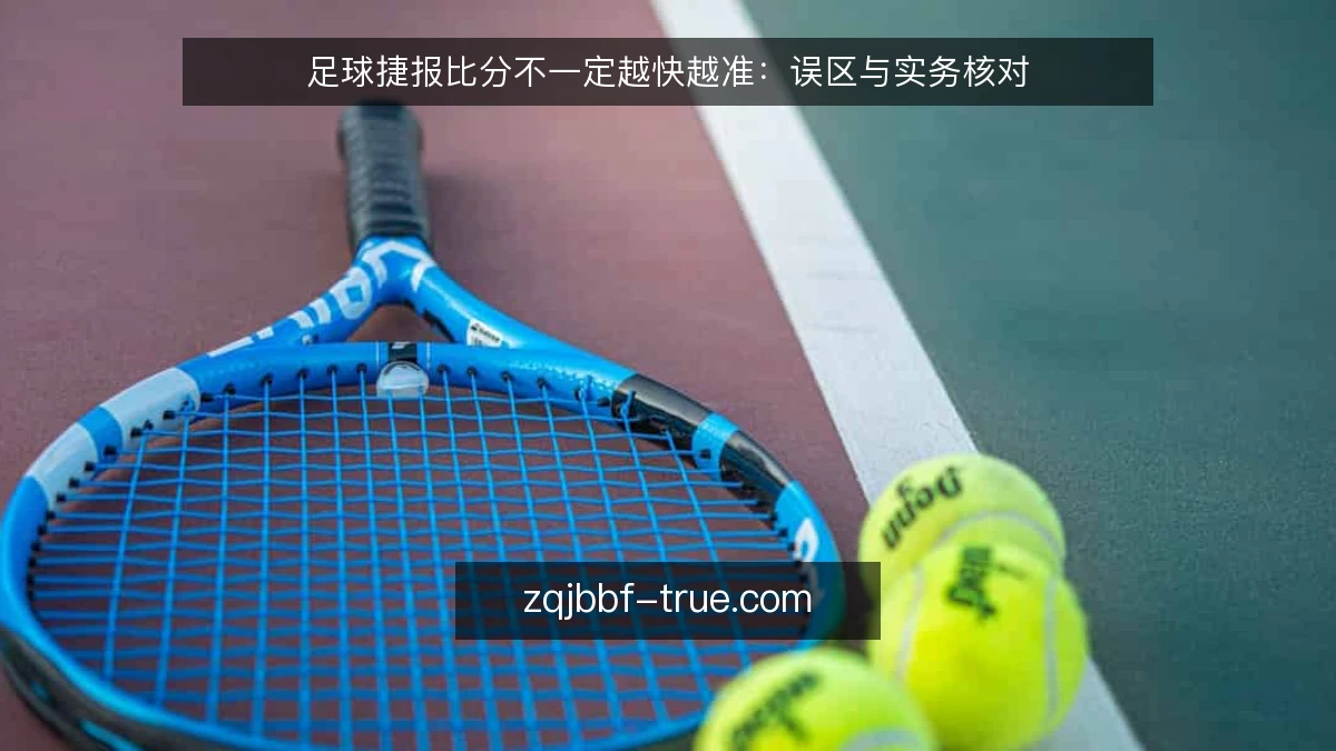 足球捷报比分不一定越快越准：误区与实务核对