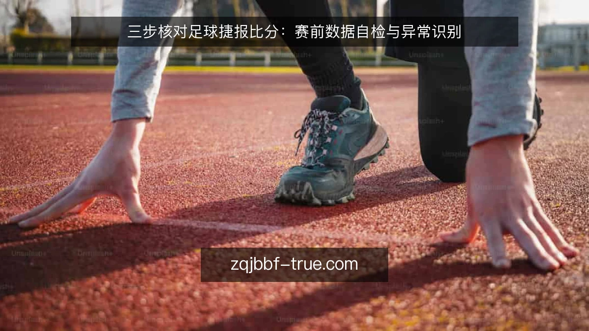 三步核对足球捷报比分：赛前数据自检与异常识别