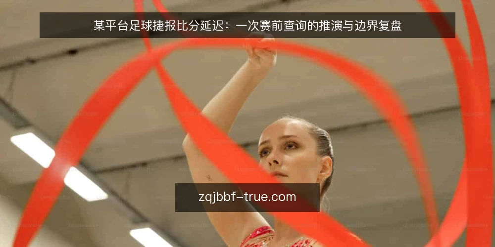 某平台足球捷报比分延迟:一次赛前查询的推演与边界复盘 — 场景:赛前两小时的数据查询 配图