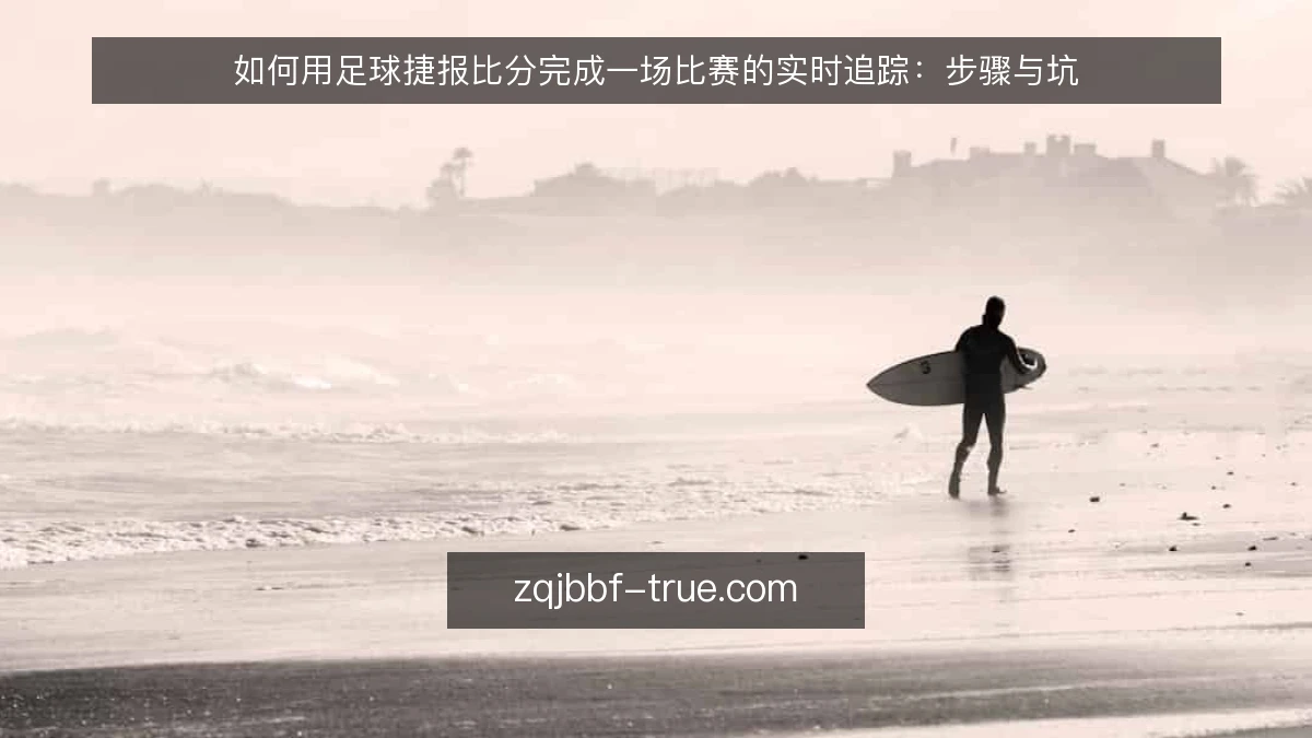 如何用足球捷报比分完成一场比赛的实时追踪：步骤与坑