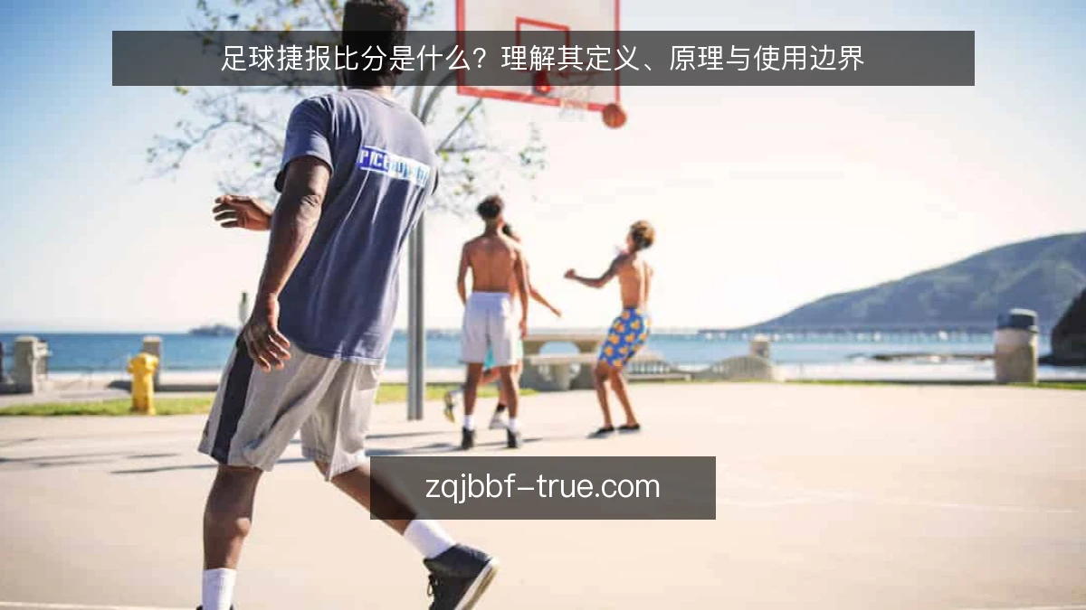 足球捷报比分是什么？理解其定义、原理与使用边界