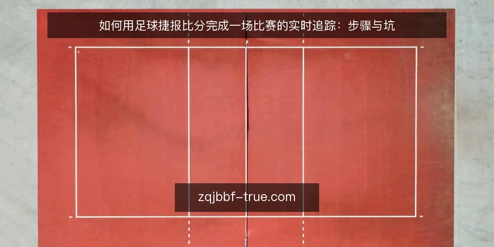 如何用足球捷报比分完成一场比赛的实时追踪：步骤与坑 — 场景设定：赛前准备与数据源选择 配图