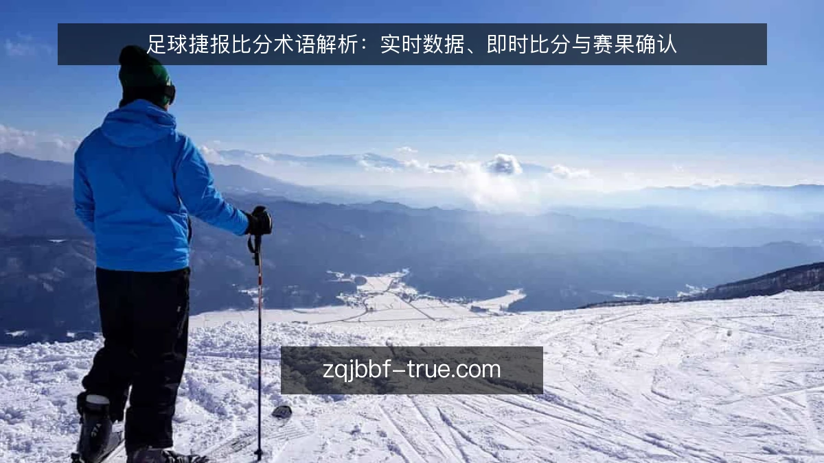 足球捷报比分术语解析：实时数据、即时比分与赛果确认
