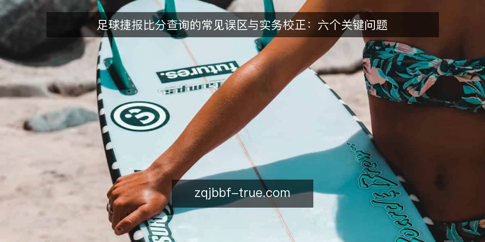 足球捷报比分查询的常见误区与实务校正：六个关键问题 — 足球捷报比分：用户最常问的六个问题 配图